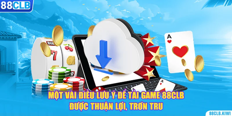 Một vài điều lưu ý để tải game 88CLB được thuận lợi, trơn tru