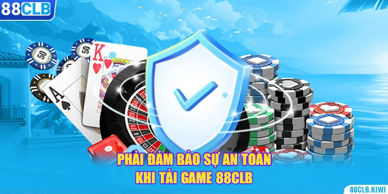 Phải đảm bảo sự an toàn khi tải game 88CLB