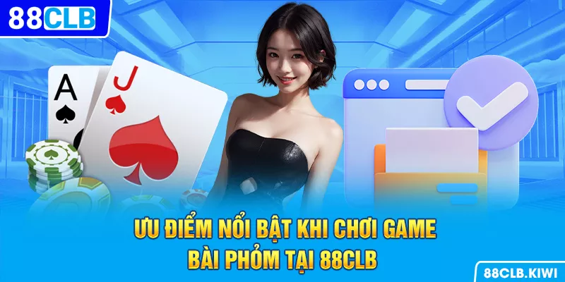 Ưu điểm nổi bật khi chơi game bài phỏm tại 88CLB